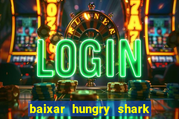 baixar hungry shark evolution dinheiro infinito